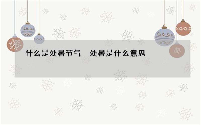什么是处暑节气 处暑是什么意思